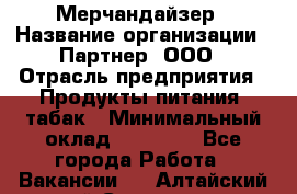 Мерчандайзер › Название организации ­ Партнер, ООО › Отрасль предприятия ­ Продукты питания, табак › Минимальный оклад ­ 40 000 - Все города Работа » Вакансии   . Алтайский край,Славгород г.